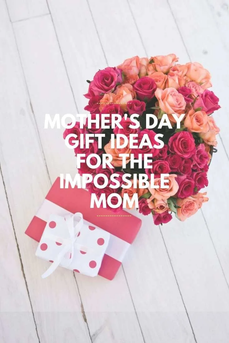 Mothers Day Gift Ideas For The Impossible Mom
