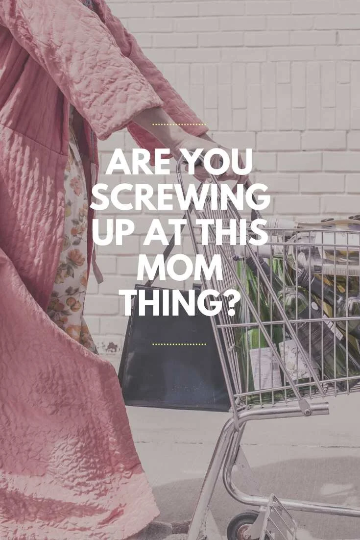 Are You Screwing Up At This Mom Thing?