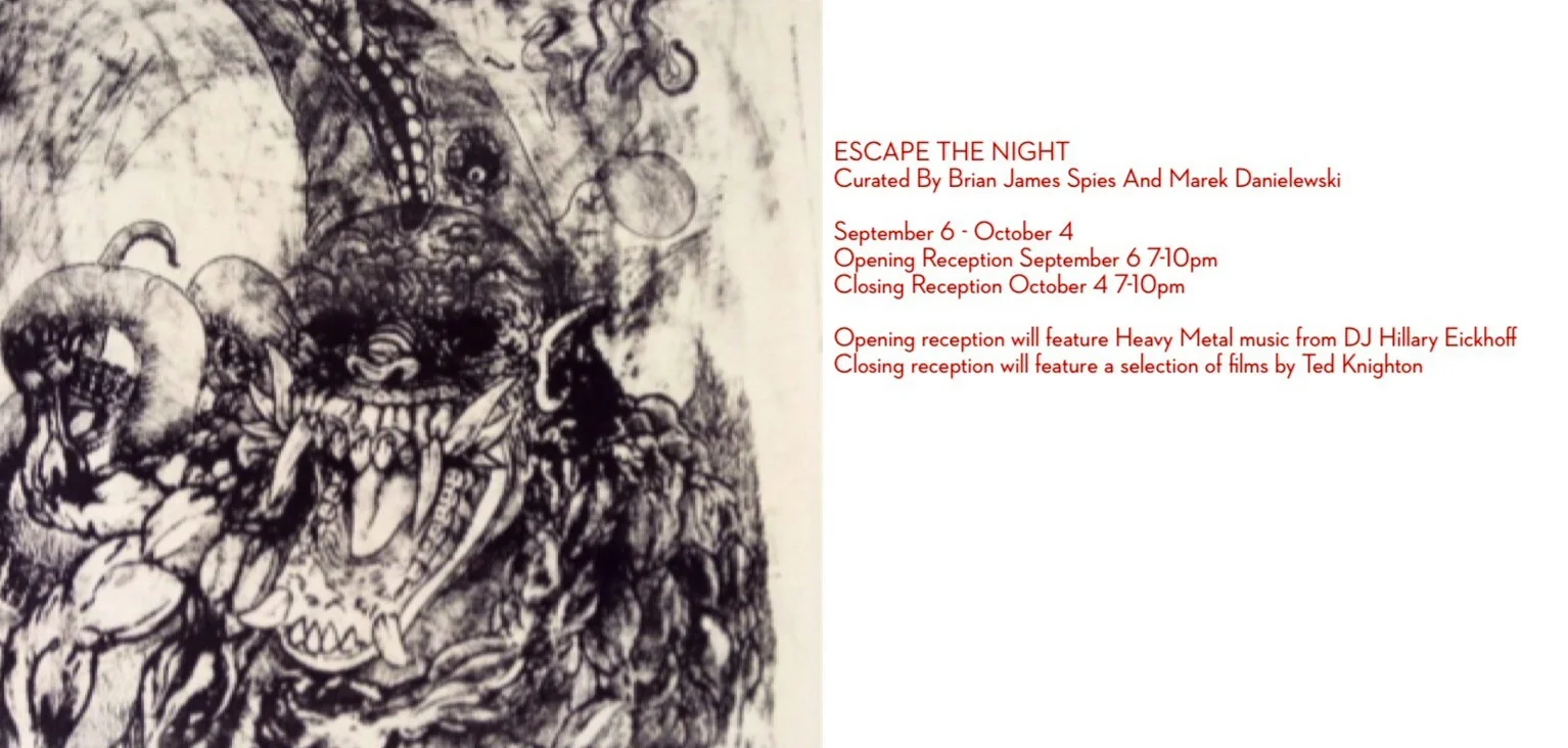 ESCAPE THE NIGHT Pterodactyl Gallery Curated By Brian James Spies And Marek Danielewski September 6 - October 4 Opening Reception September 6 7-10pm Closing Reception October 4 7-10pm Opening reception will feature Heavy Metal music from DJ Hillary Eickhoff Closing reception will feature a selection of ‑films by Ted Knighton An exhibition of artist's responses to nightmares and dream states, from trauma inducing night terrors to explorations of the subconscious mind as well as real world horrors and nightmarish or demonic imagery. This show will explore the role these nighttime excursions play in our lives and what we can learn from them in our waking life. More Info