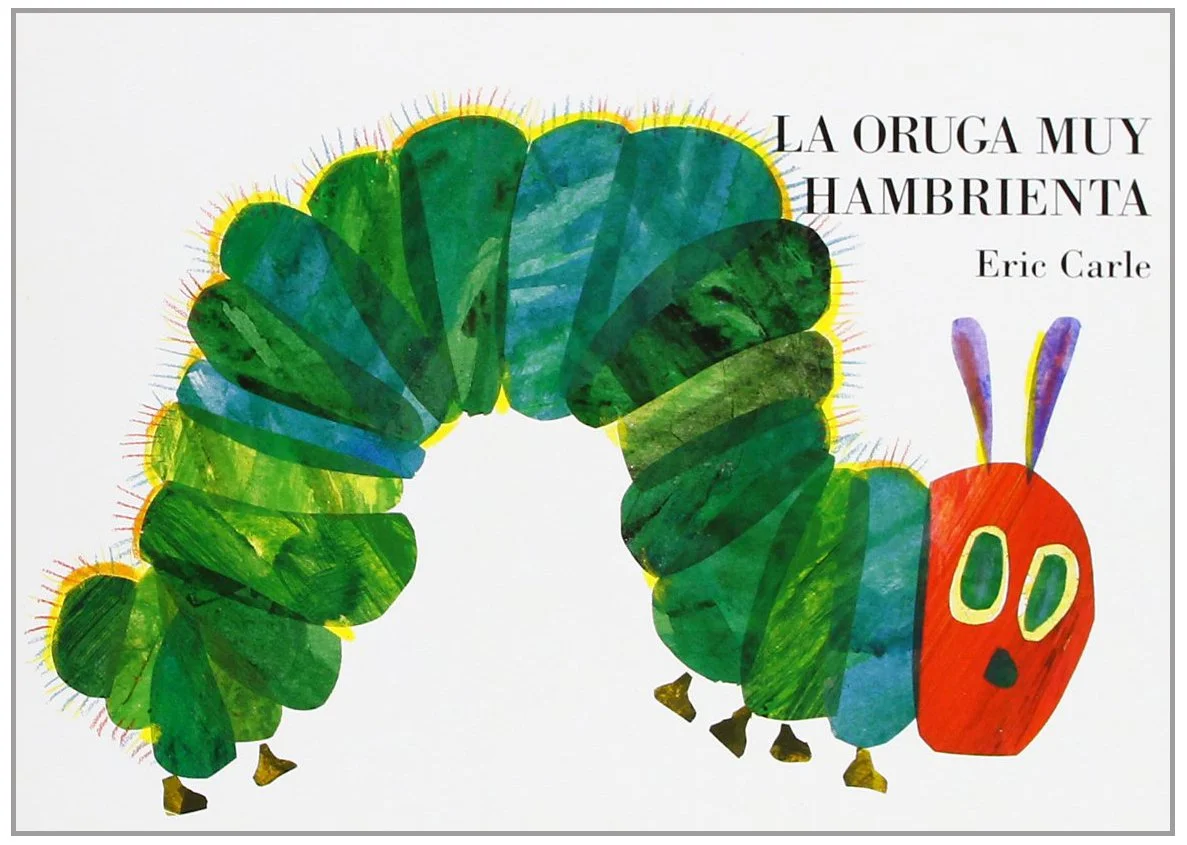 La oruga muy hambrienta Autor: Eric Carle Este libro ha sido el favorito de muchísimas generaciones, desde que fue escrito en 1969 ha sido traducido a 62 idiomas y vendido más de 41 millones de copias. En esta aventura no solo sigues el proceso de la oruga hasta que se transforma en una hermosa mariposa, sino que además, te enseña acerca de la buena nutrición, los números y los días de la semana. 