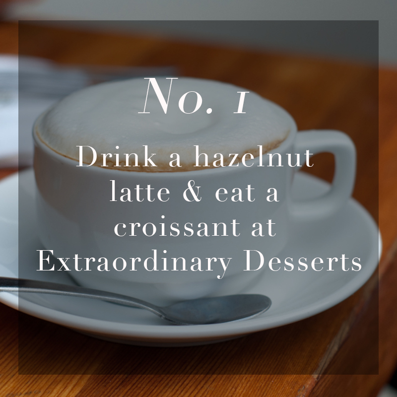    Drink a Hazelnut Latte &amp; eat a croissant at&nbsp;      Extraordinary Desserts     