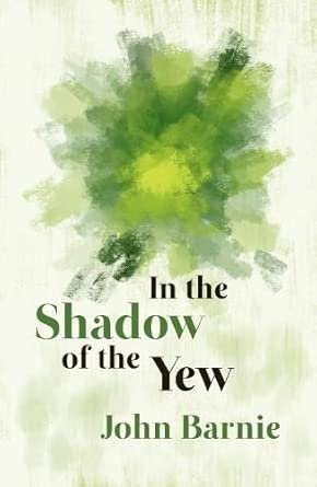 John Barnie: A Poet in Plain Sight – a review of In the Shadow of the Yew