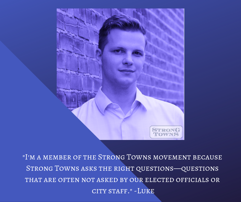 _I'm a member of the Strong Towns movement because Strong Towns asks the right questions—questions that are often not asked by our elected officials or city staff._ -Luke.png