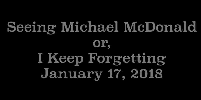 Jan 17 2018 - Seeing Michael McDonald or I Keep Forgetting.jpg