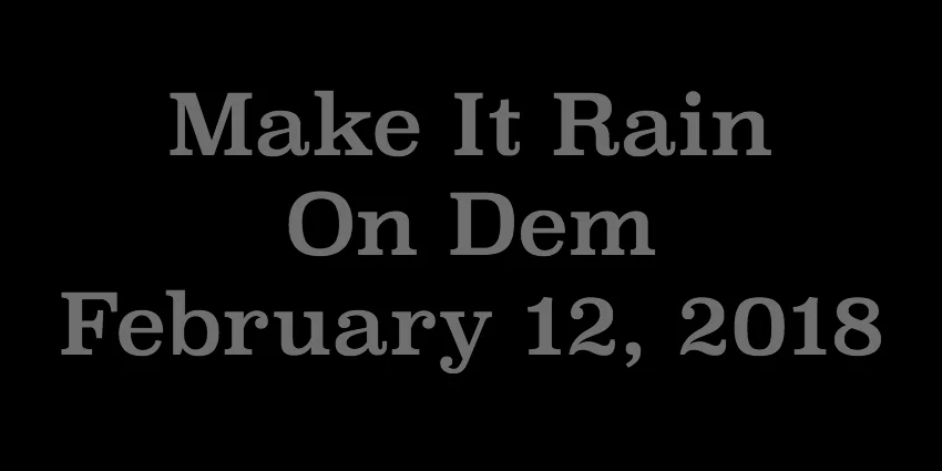 Feb 12 2018 - Make It Rain On Dem.jpg