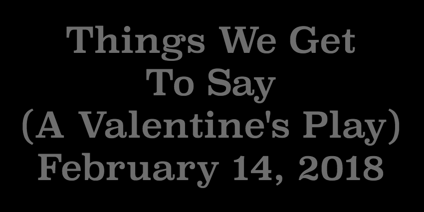 Feb 14 2018 - Things We Get To Say.jpg