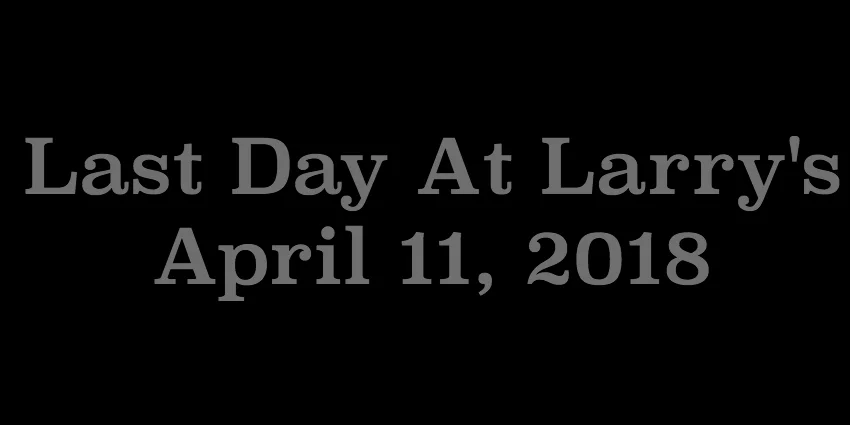 April 11 2018 - Last Day At Larrys.jpg