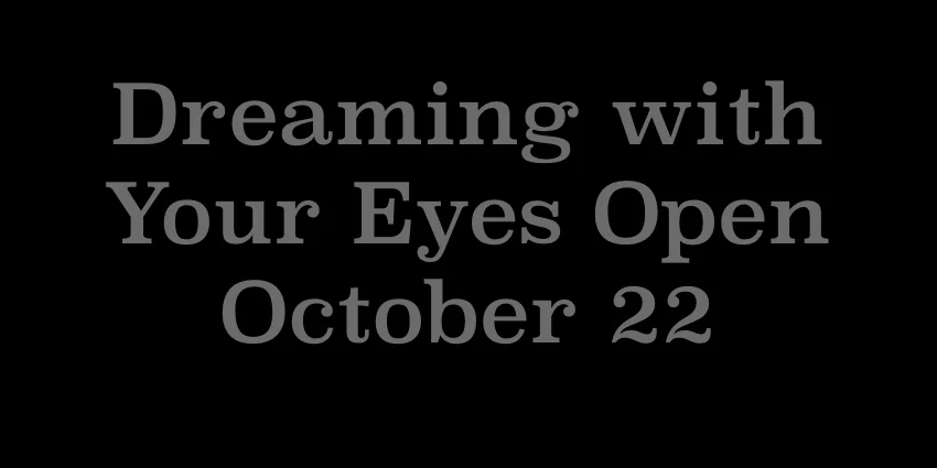 October 22 2018 - Dreaming With Your Eyes Open.jpg