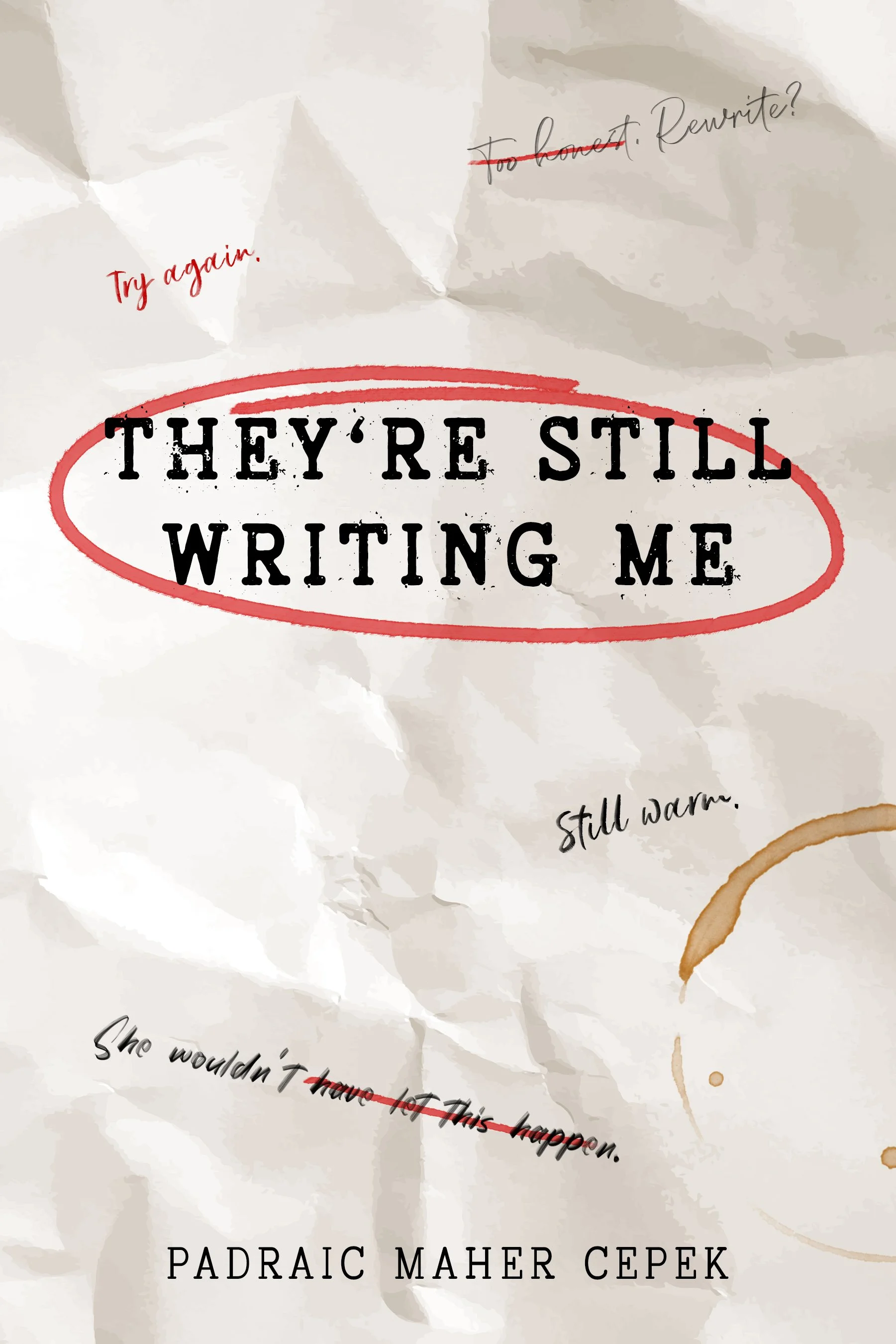 Cover of the book titled "They're Still Writing Me" by Padraic Maher Cepek, featuring a crumpled paper background with various handwritten notes and corrections, including phrases like "Too honest? Rewrite?", "Try again", "Still warm", and "She wouldn’t have let this happen."