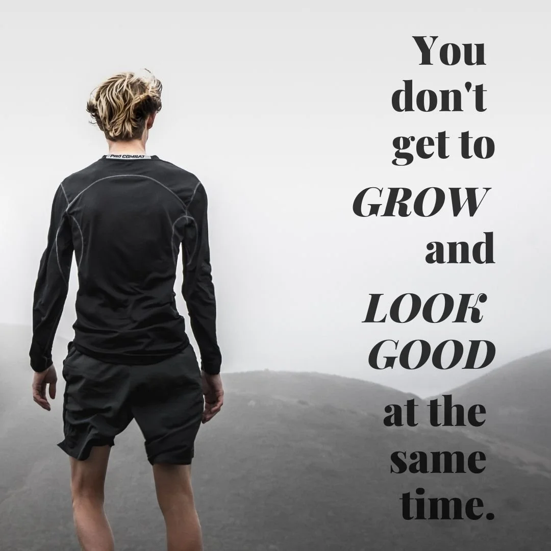 You don't get to GROW and LOOK GOOD at the same time..jpg