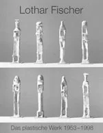Lothar Fischer Das plastische Werk 1953 - 1998 , 1998