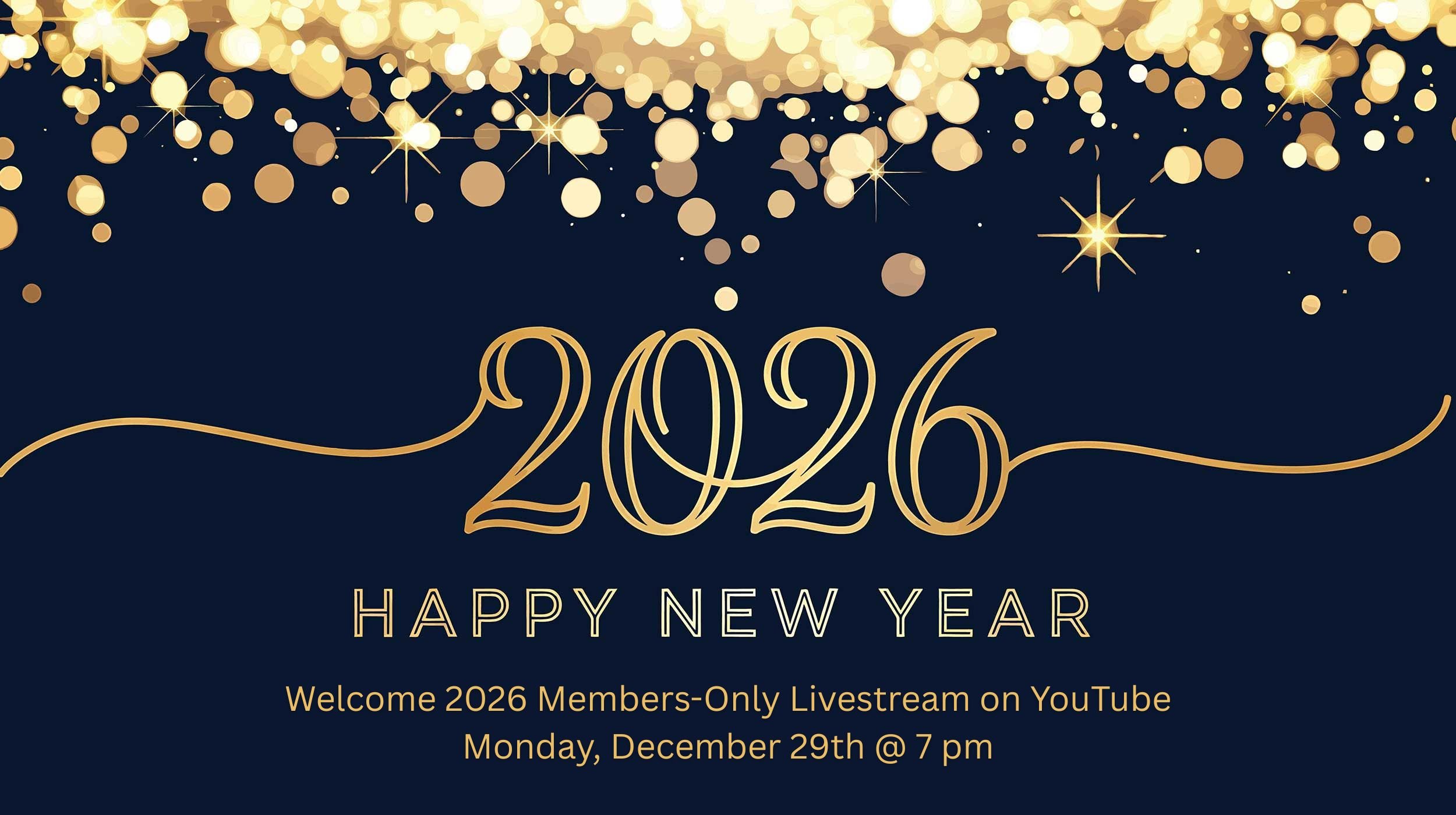 Welcome 2026 Members-only Livestream on YouTube - Monday, December 29 @ 7 pm.