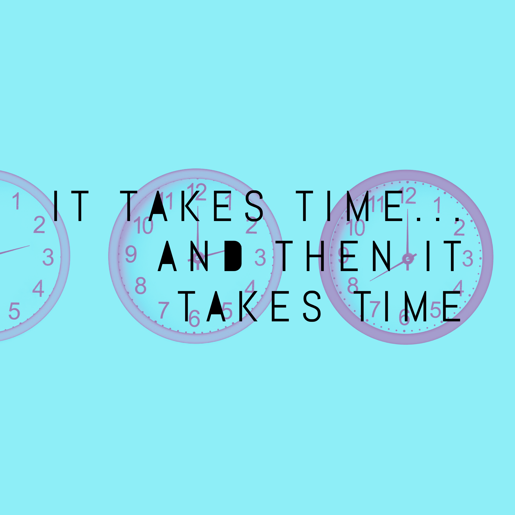 It Takes Time...And Then It Takes Time