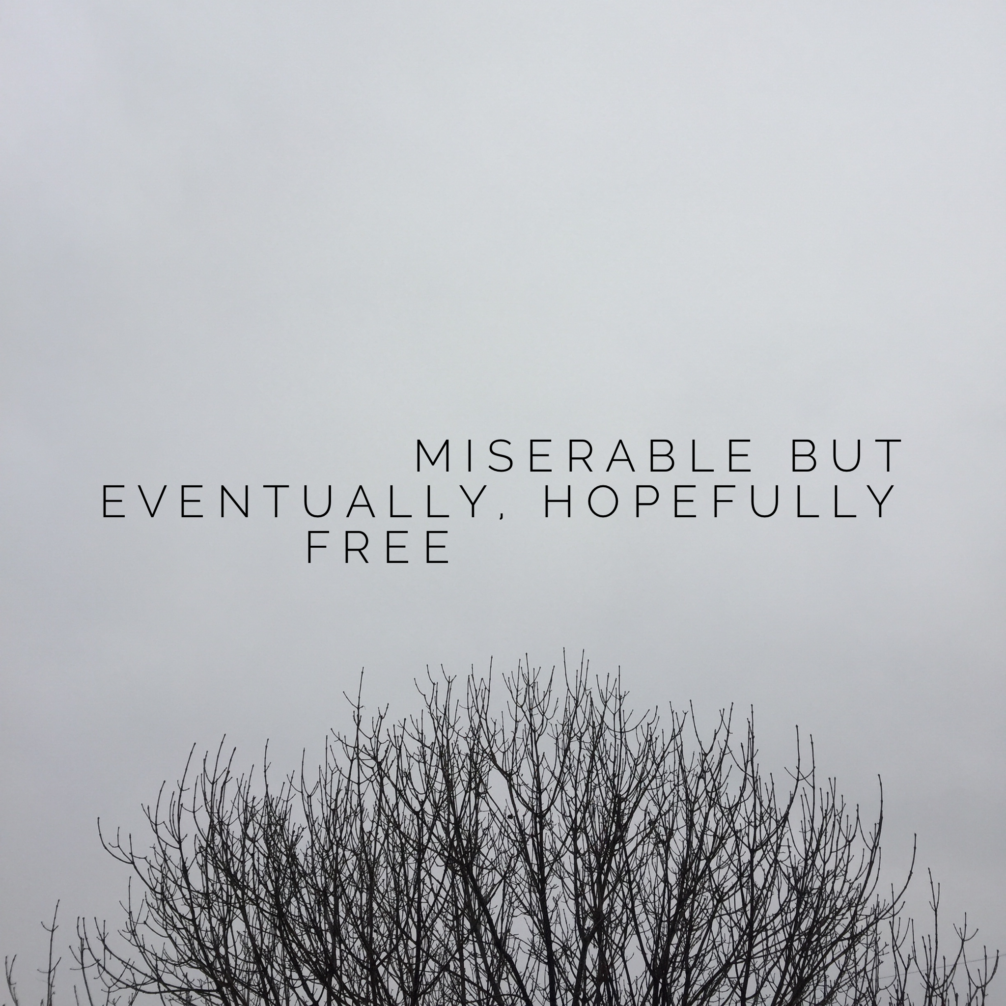 Miserable But Eventually, Hopefully Free