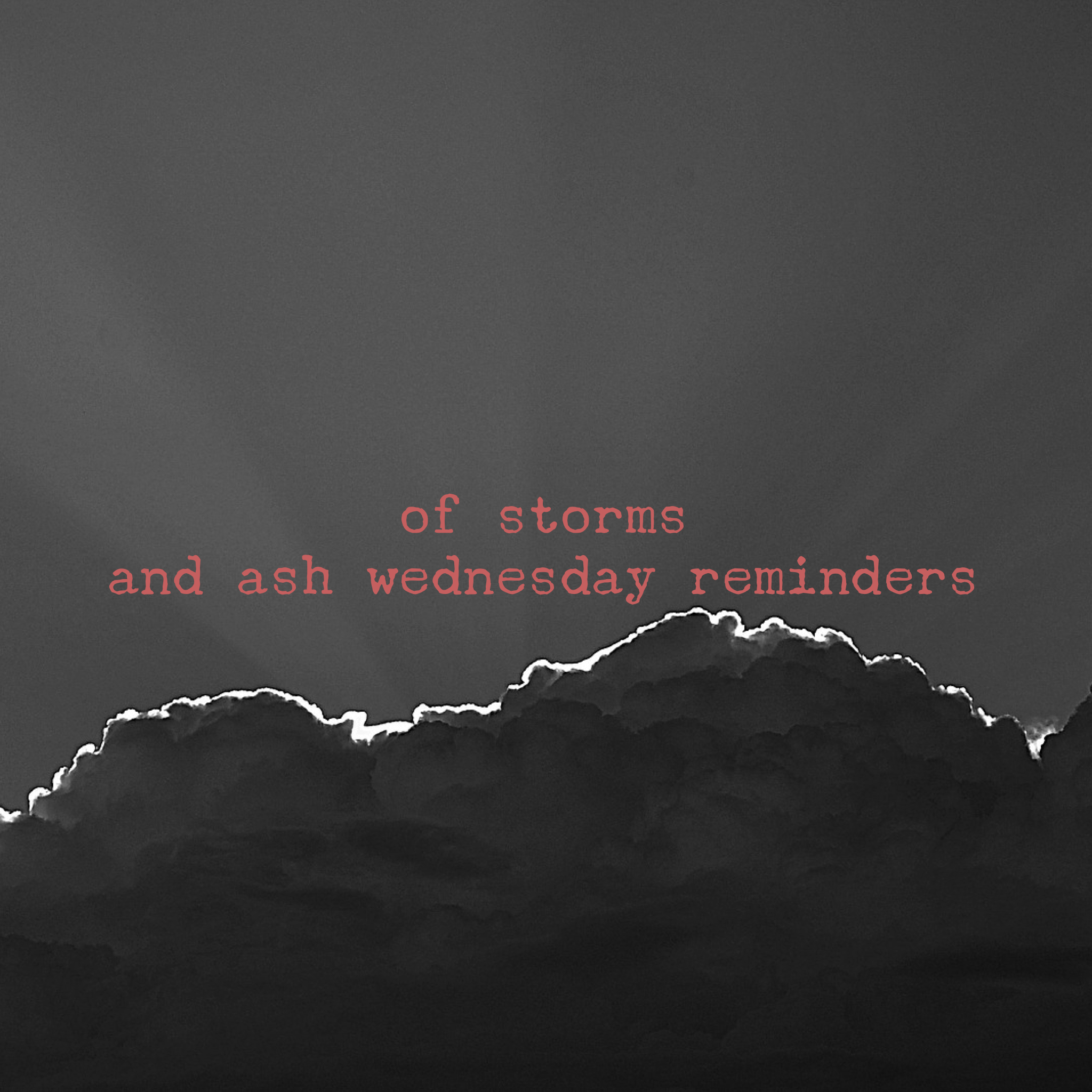 Of Storms and Ash Wednesday Reminders