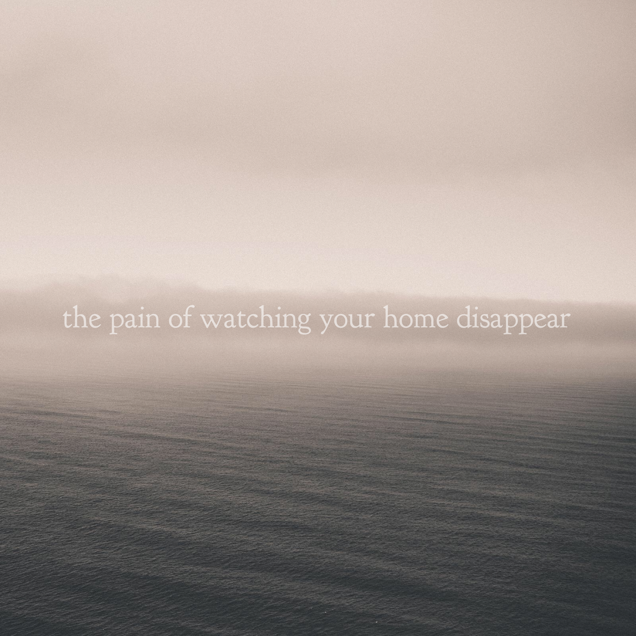 The Pain of Watching Your Home Disappear