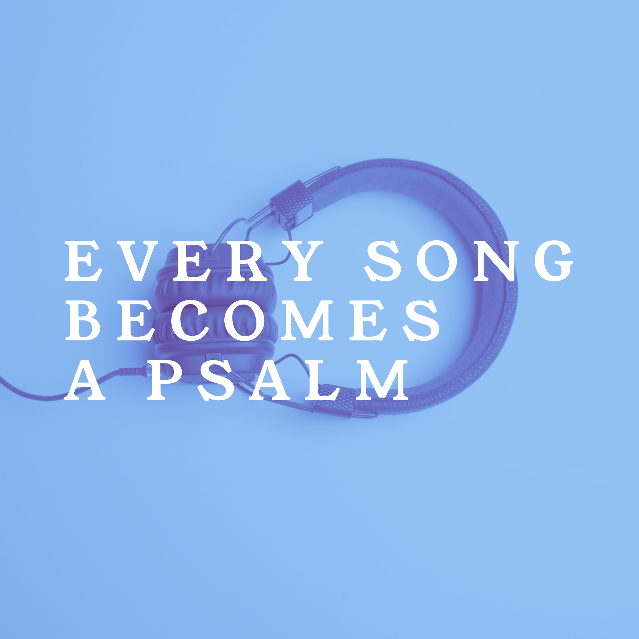 Every Song Becomes a Psalm