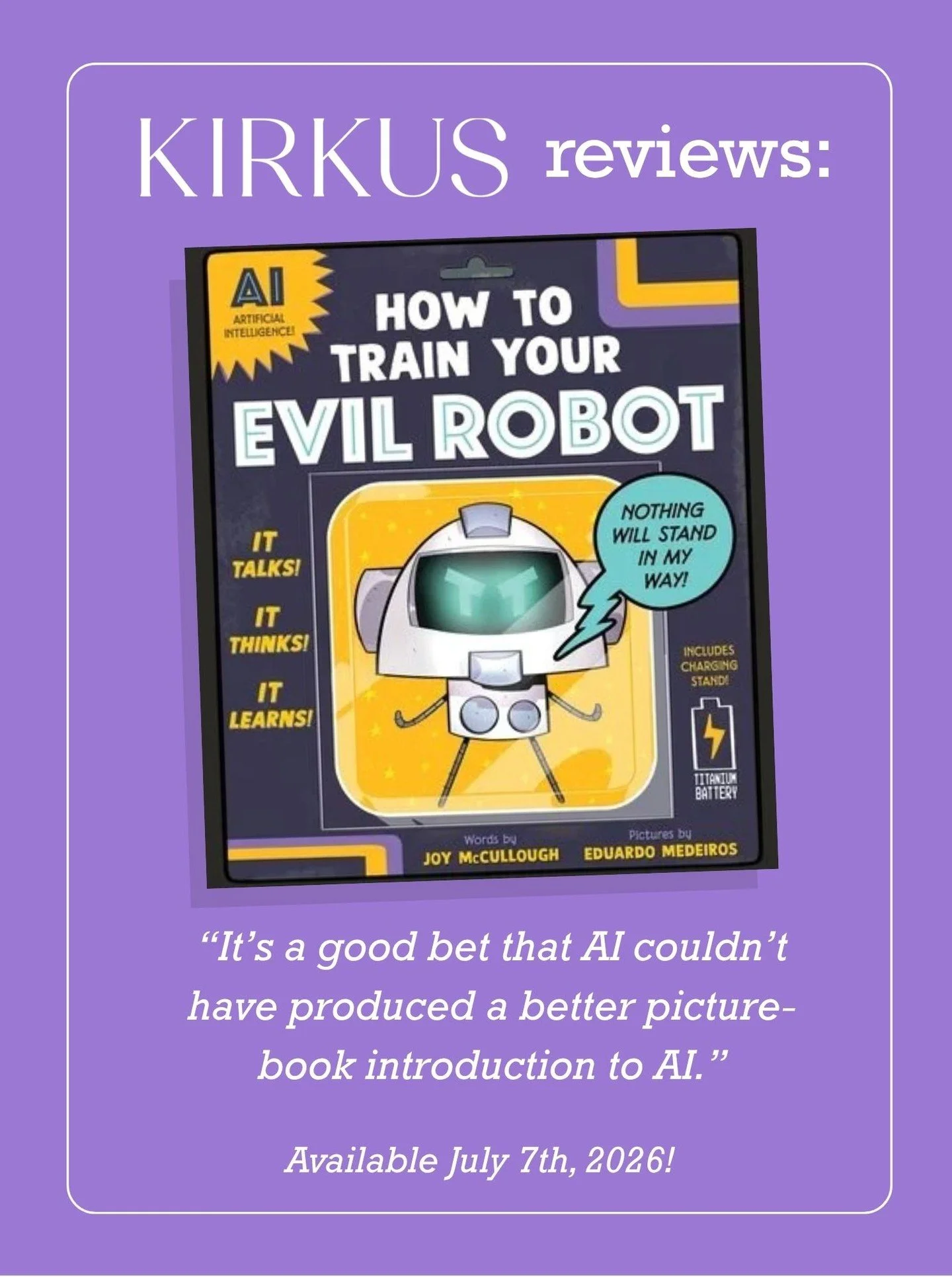 HOW TO TRAIN YOUR EVIL ROBOT
Author: Joy McCullough @jmcwrites 
Illustrator: Eduardo Medeiros @hellatoons 
Sourcebooks @sourcebookskids 

A kid explains artificial intelligence&rsquo;s pros and cons to a robot.

This graphic novel&ndash;style picture