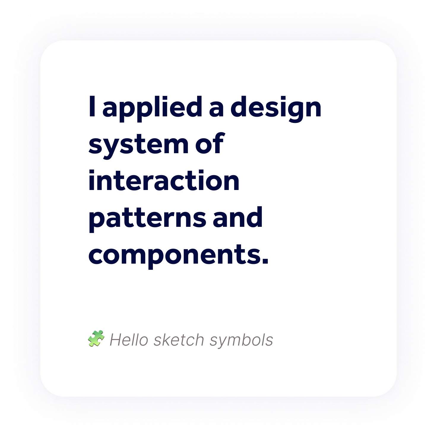 I applied a design system of interaction patterns and components.
