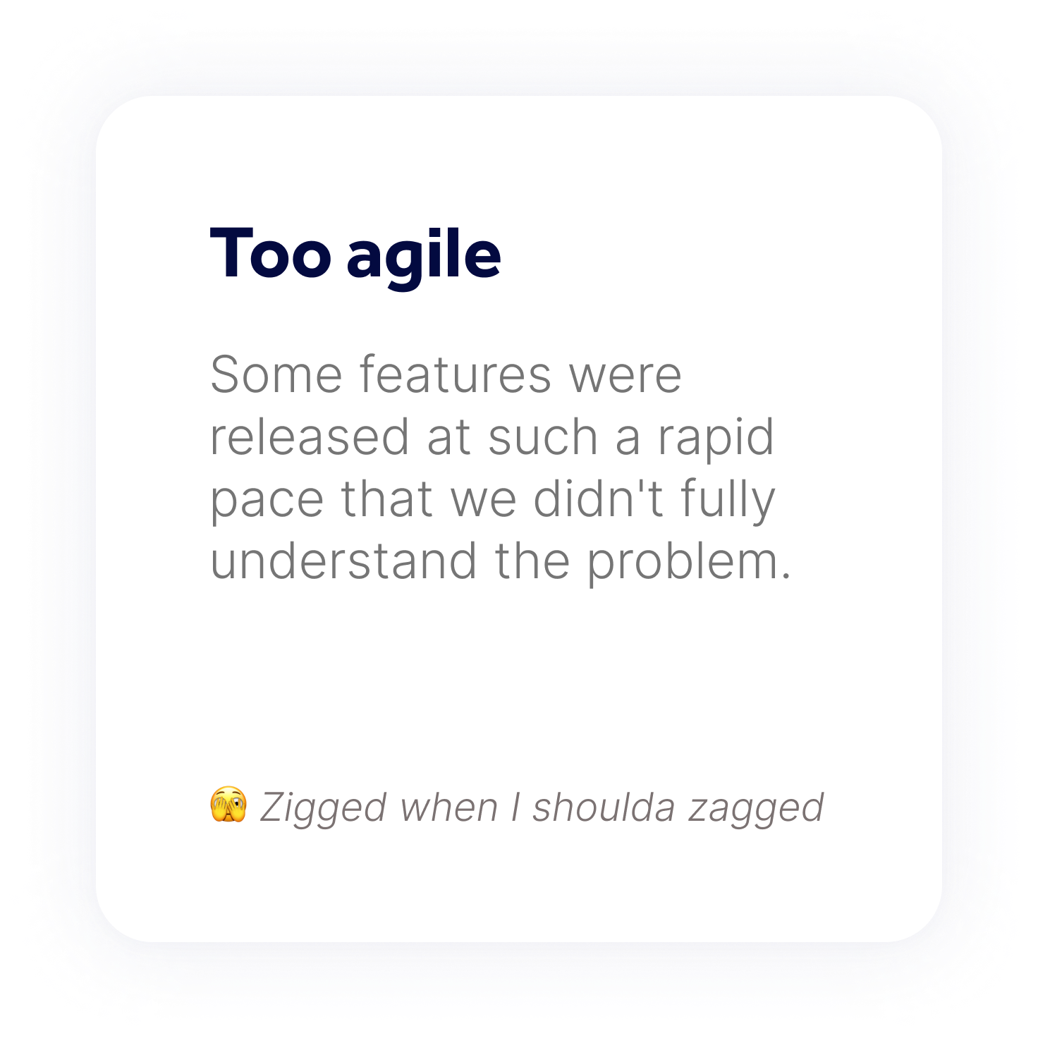 Too agile. Some features were released at such a rapid pace that we didn't fully understand the problem.