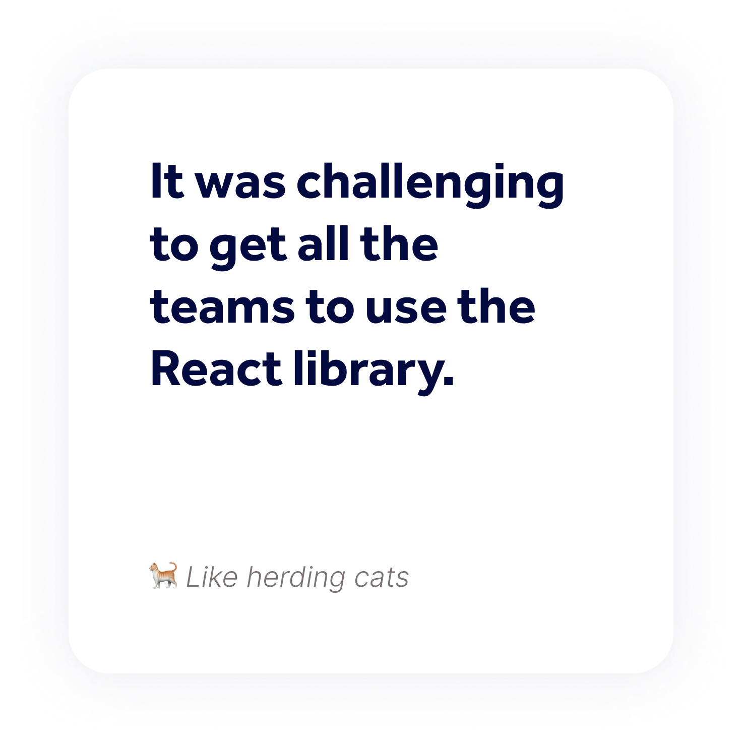 It was challenging to get all the teams to use the React library.
