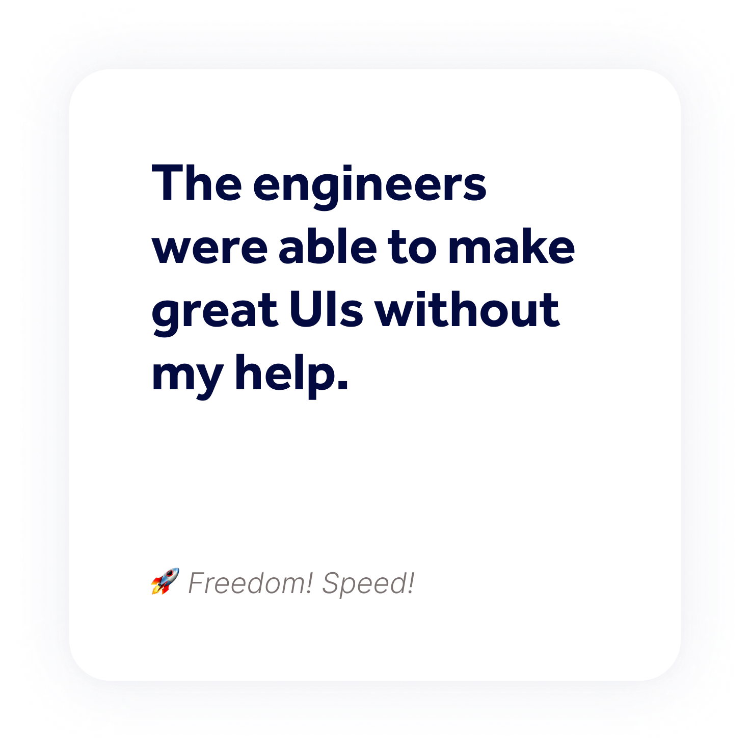 The engineers were able to make great UIs without my help.