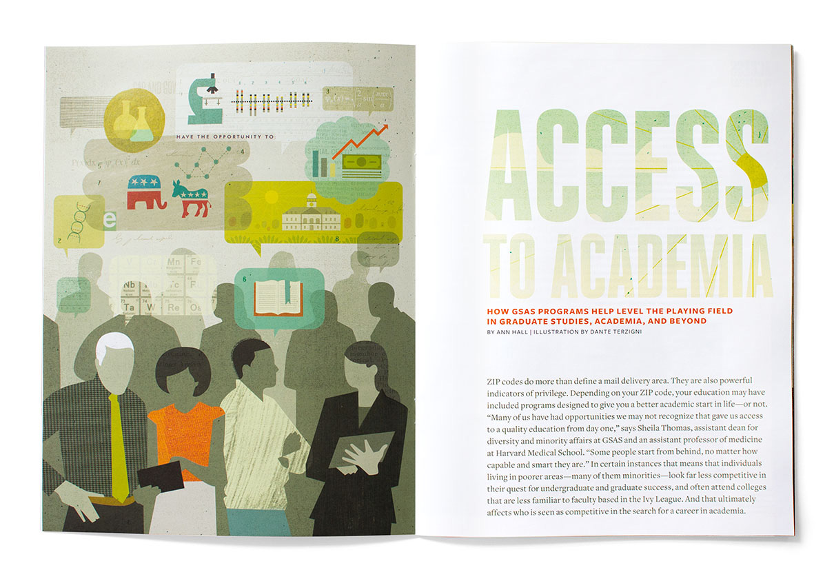 Harvard graduate school of arts and sciences alumni magazine . "Access to Academia” about efforts to help connect underrepresented minority college students with faculty at Harvard in order to go on to grad school and beyond. It was a pleasure to work with Fritz Klaetke and the folks at visual dialogue .