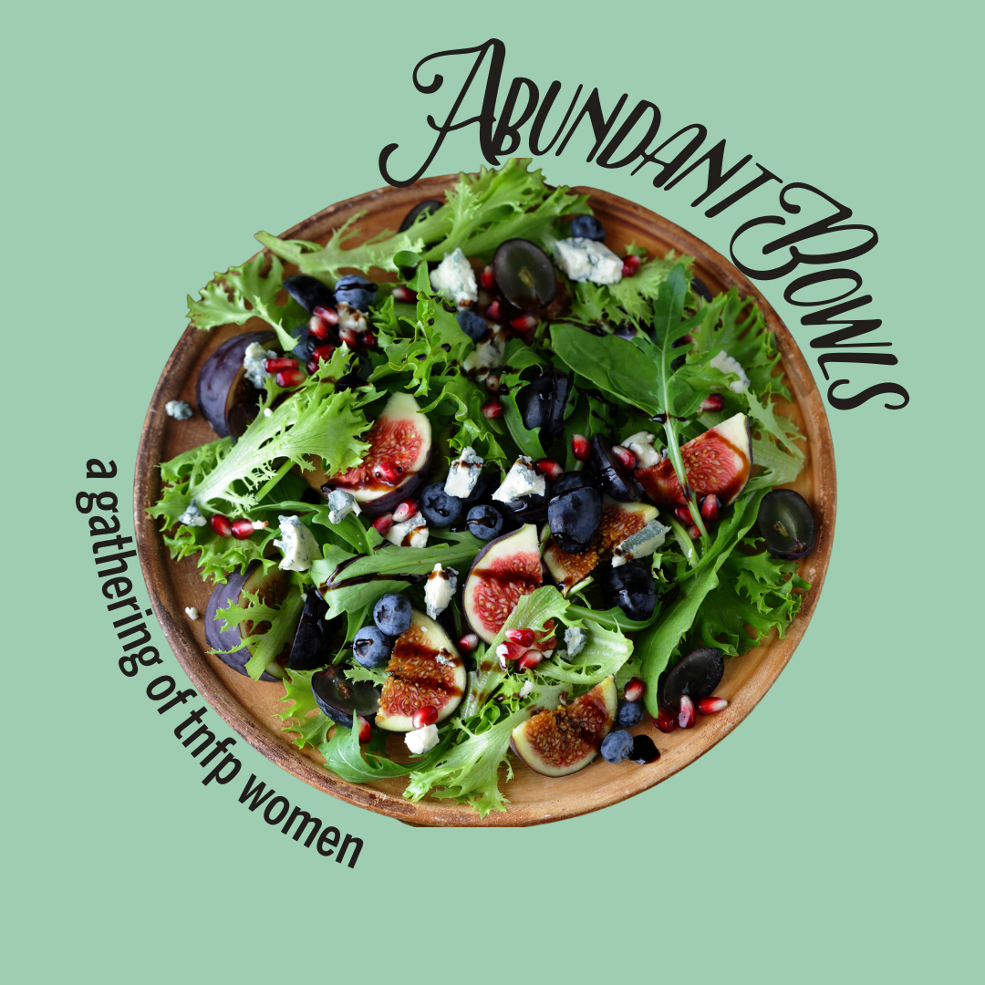 Abundant Bowls: A Gathering of TNFP Women
