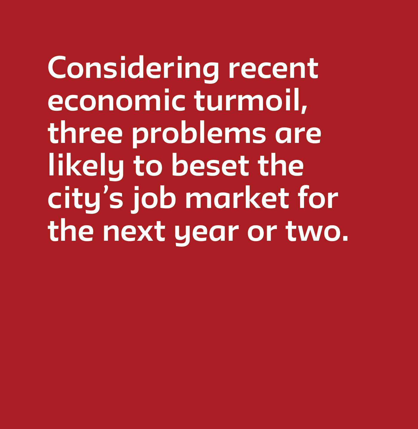 Considering recent economic turmoil, three problems are likely to beset the city’s job market for the next year or two. 