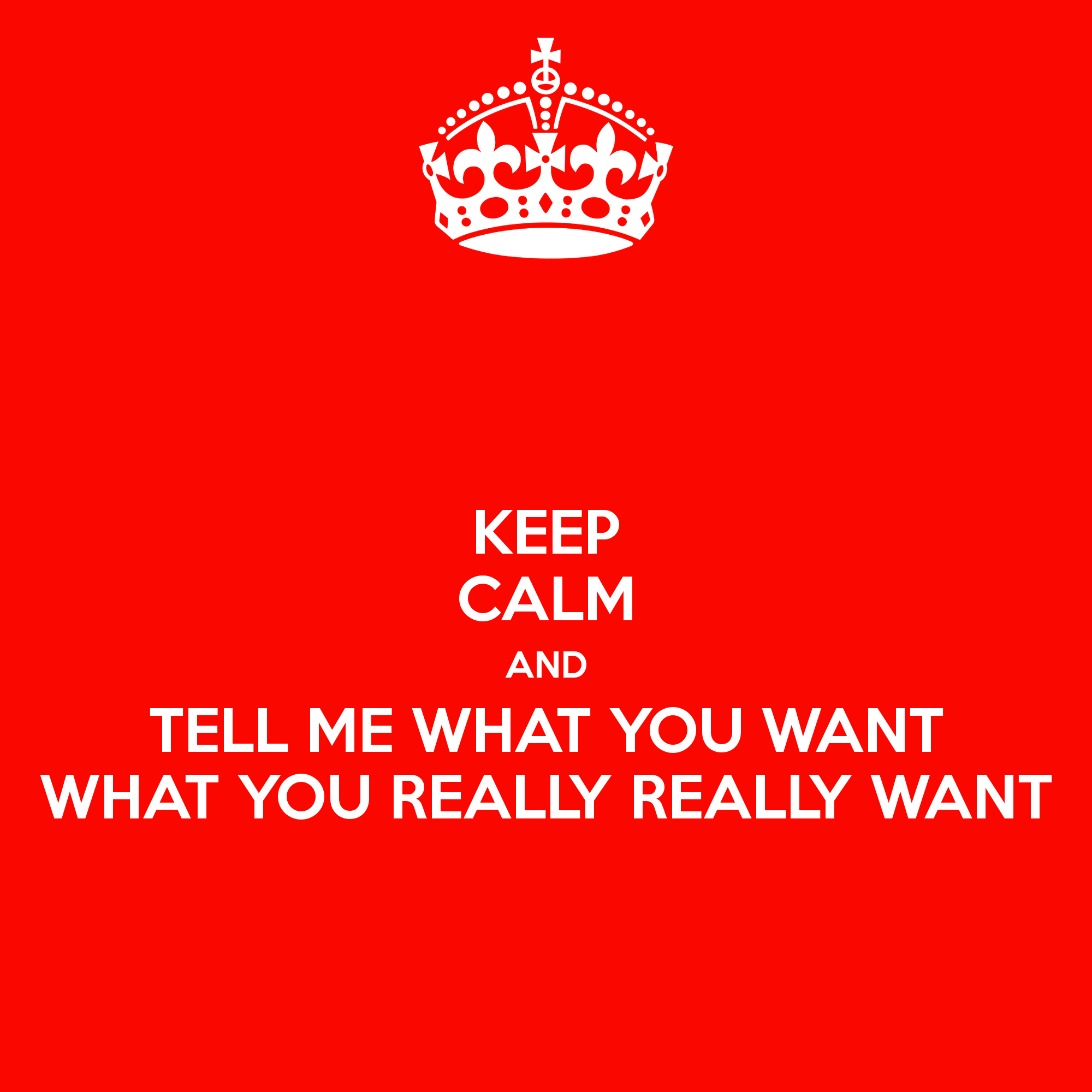 keep-calm-and-tell-me-what-you-want-what-you-really-really-want-2.png