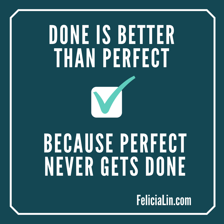 Done Is Better Than Perfect Because Perfect Is Never Done Felicia Lin Done Is Better Than Perfect Because Perfect Is Never Done Felicia Lin