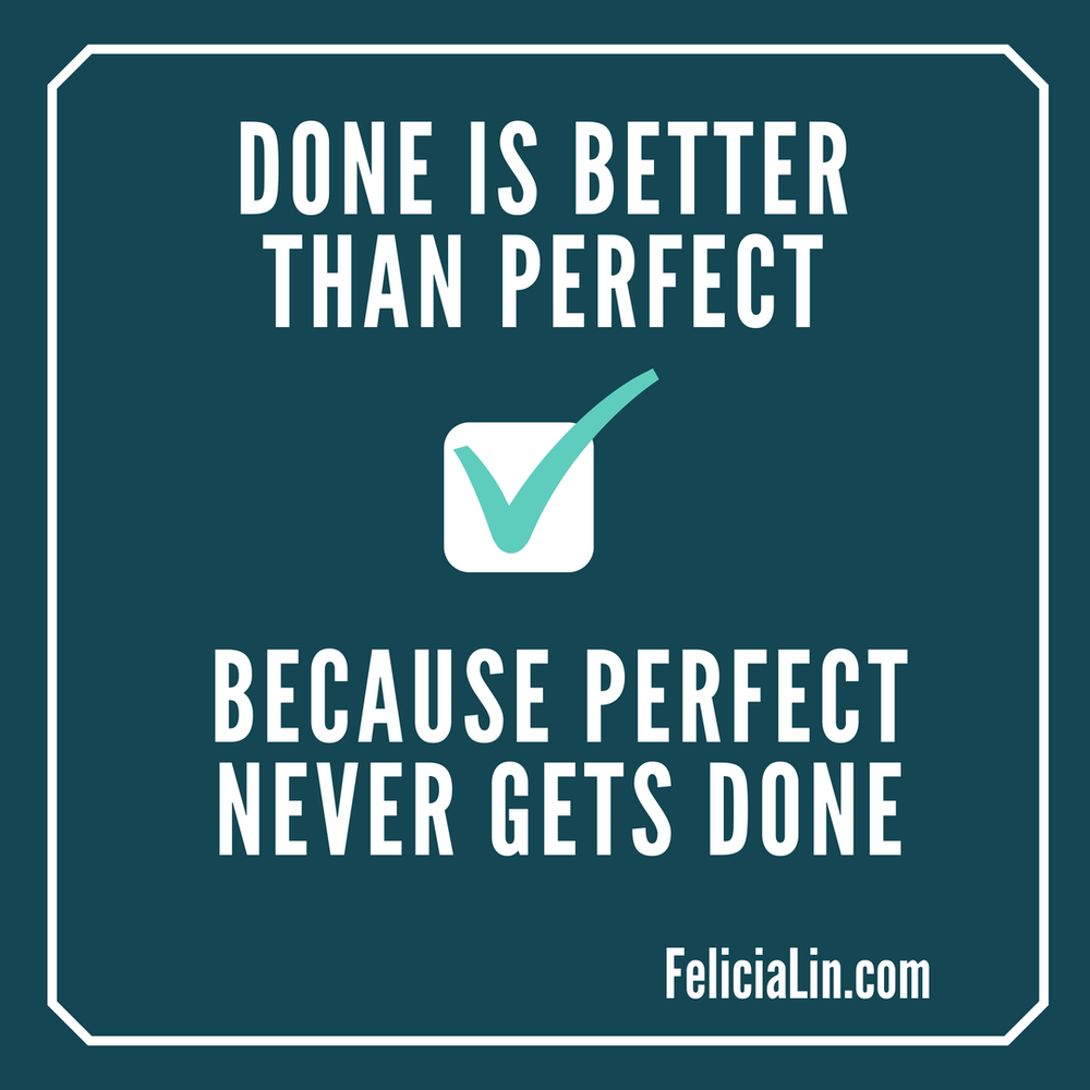 Done Is Better Than Perfect Because Perfect Is Never Done Felicia Lin