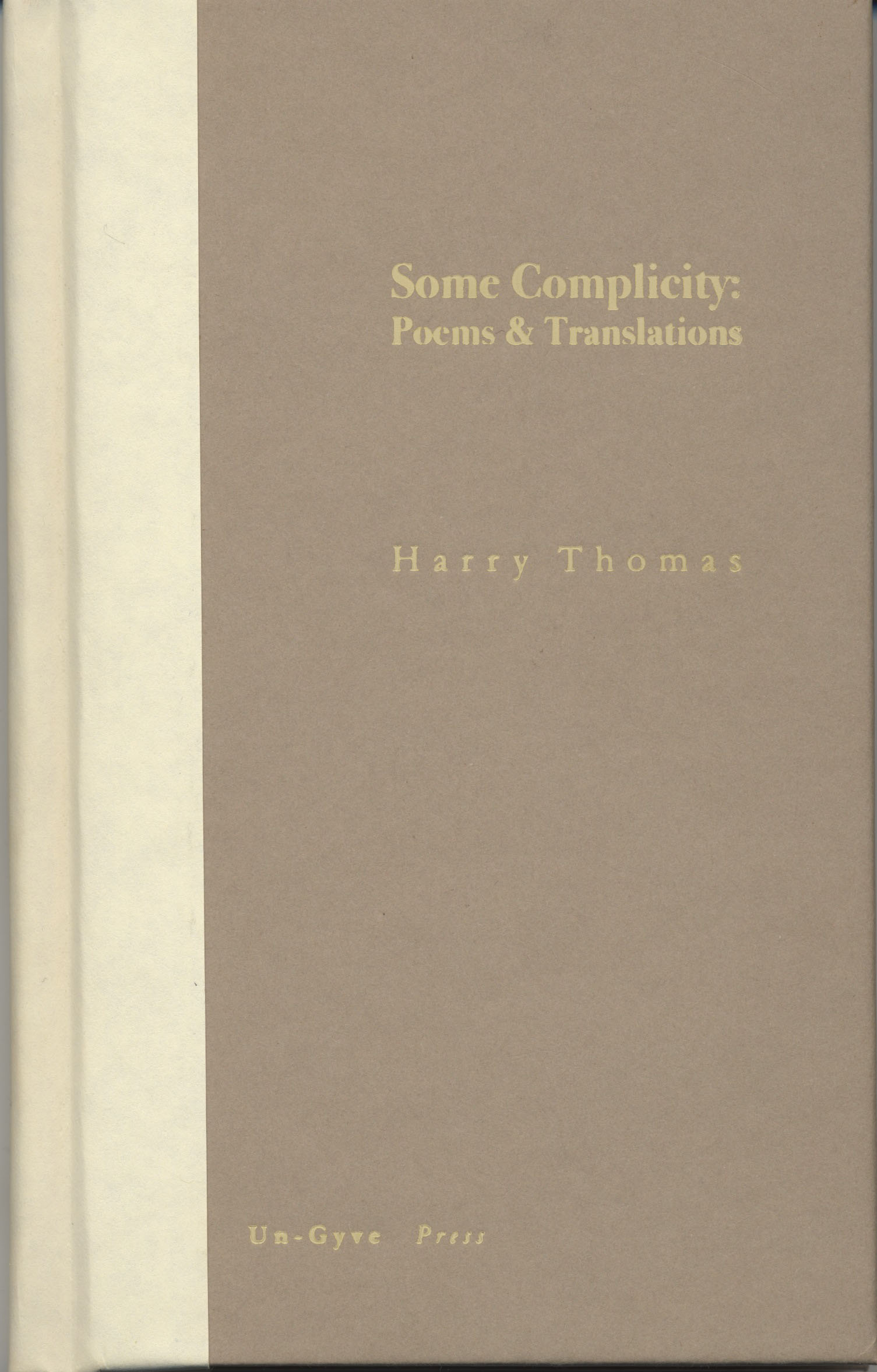 BOSTON Un-Gyve Press Publishes Some Complicity: Poems and Translations by Harry Thomas; Harry Thomas is the author of May This Be (Jackdaw Press 2001); the translator of Joseph Brodsky's "Gorbunov and Gorchakov" (To Urania, Farrar, Straus & Giroux 1987); and the editor of Thomas Hardy: Selected Poems (Penguin 1993) as well as of Montale in English (translations by various hands, Penguin 2002). His critical work includes Berryman's Understanding (Northeastern 1988) Some Complicity, a hand bound hardcover volume of 83 pages, 28 poems and 20 translations, available November 1, ISBN: 978-0-9829198-2-8. (PRNewsFoto/Un-Gyve Limited) ( PRNewsFoto/UN-GYVE LIMITED )