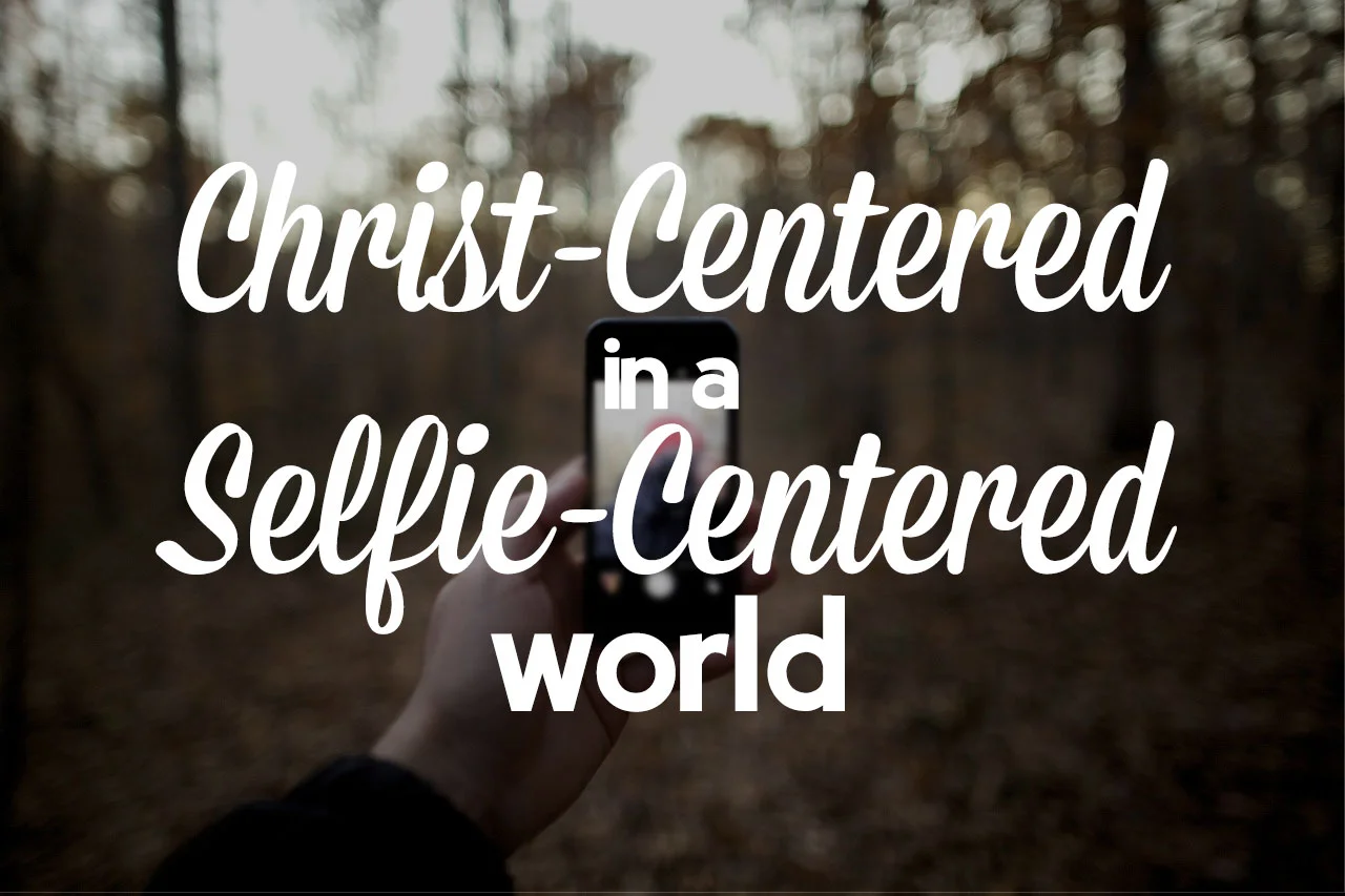 Christ Centered in a Selfie Centered World