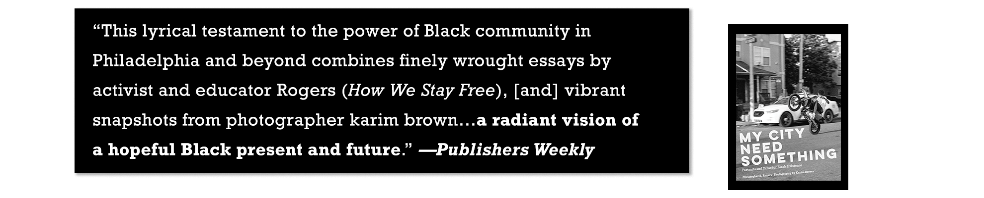  publishers weekly endorsement for my city need something: potraits and prose for black existence by christopher r. rogers and karim brown. 