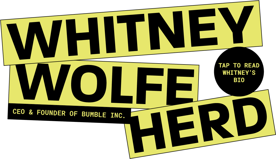 Whitney Wolfe Herd, CEO + Founder of Bumble Inc. Tap to read Whitney's Bio