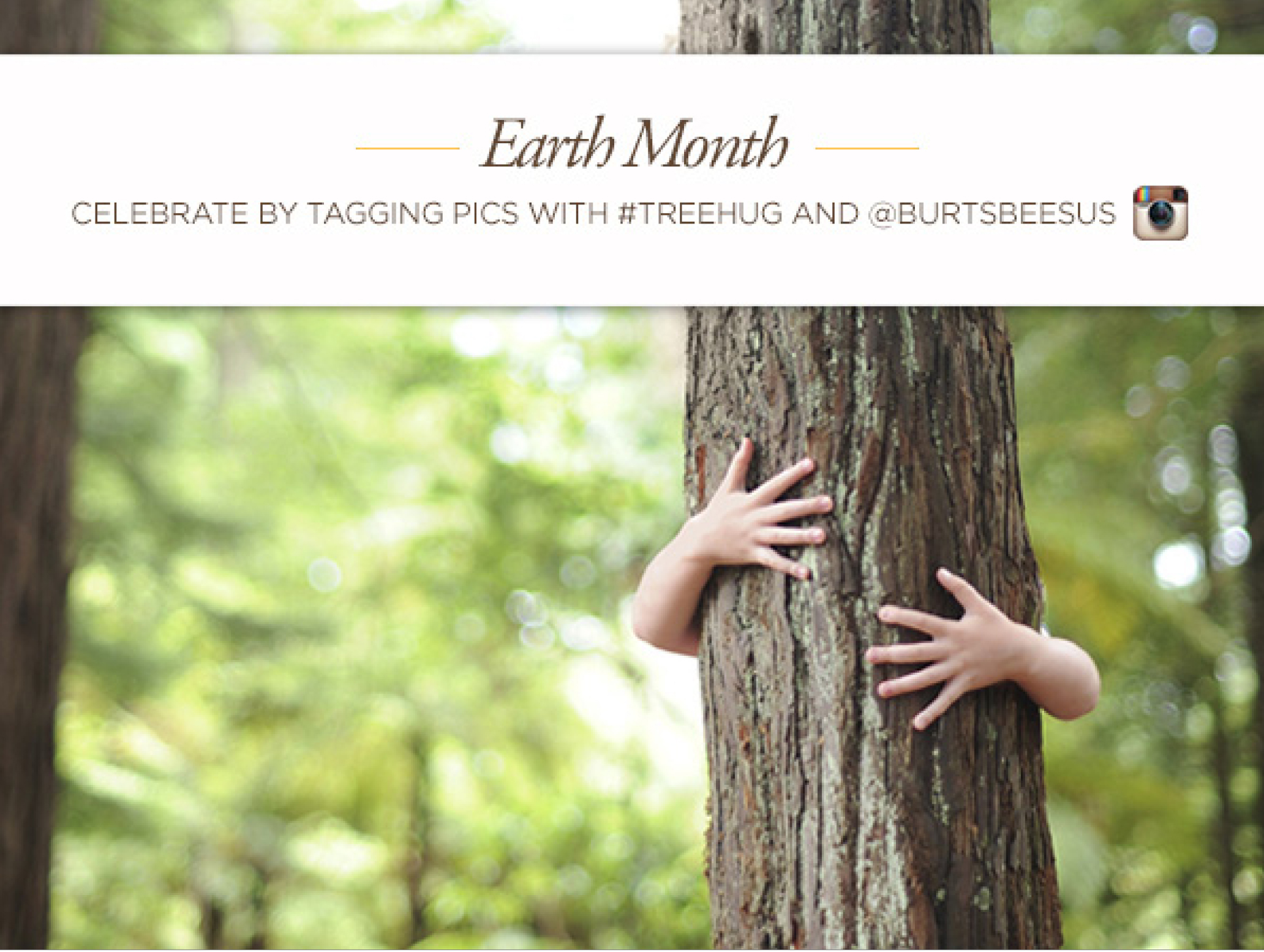  POST COPY: Exciting news! This month is #earthmonth, and we’re asking you to help us show this great planet a little love. How you ask? By hugging a tree! Wrap your arms around your nearest leafy giant, take a pic, post it, and tag us. And we’ll do 