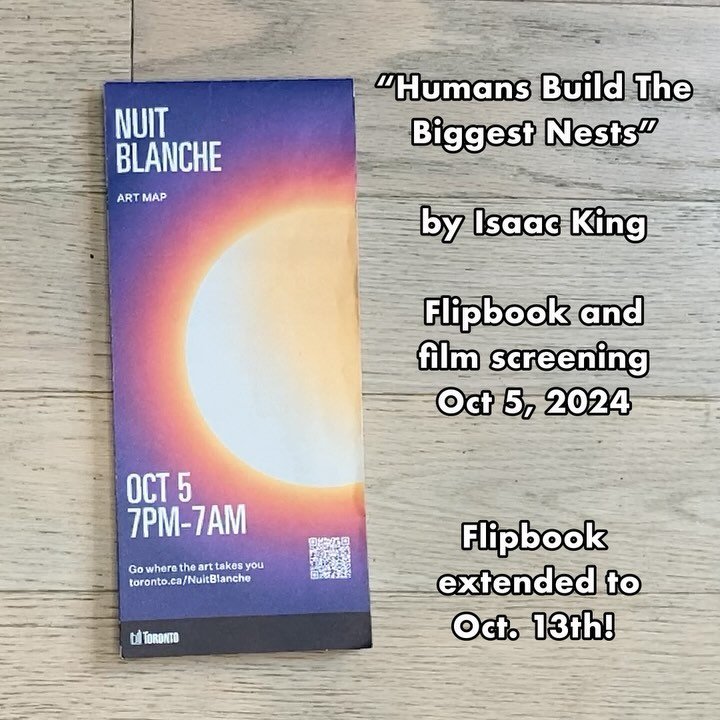 All night flipbook and special projection of &ldquo;humans build the biggest nests&rdquo; at Nuit Blanche Toronto, Oct 5th, 2024!!!! 

Join me at the Via Velo space, 15 Merchant&rsquo;s Wharf, right beside Sherbourne Common at the Lakeshore. I&rsquo;