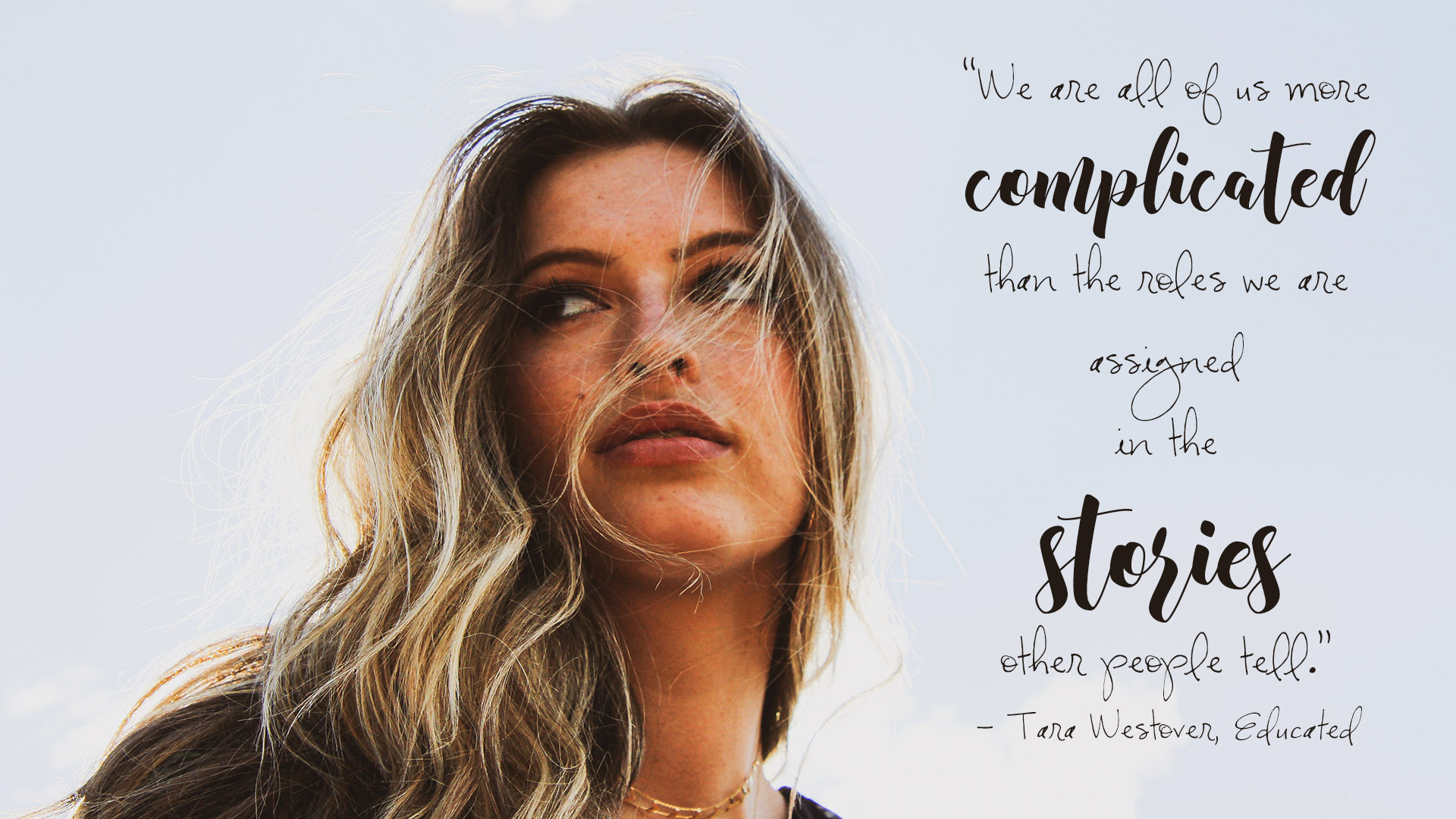 Free desktop wallpaper. “We are all of us more complicated than the roles we are assigned in the stories other people tell.” Tara Westover, Educated. 1920x1080px.