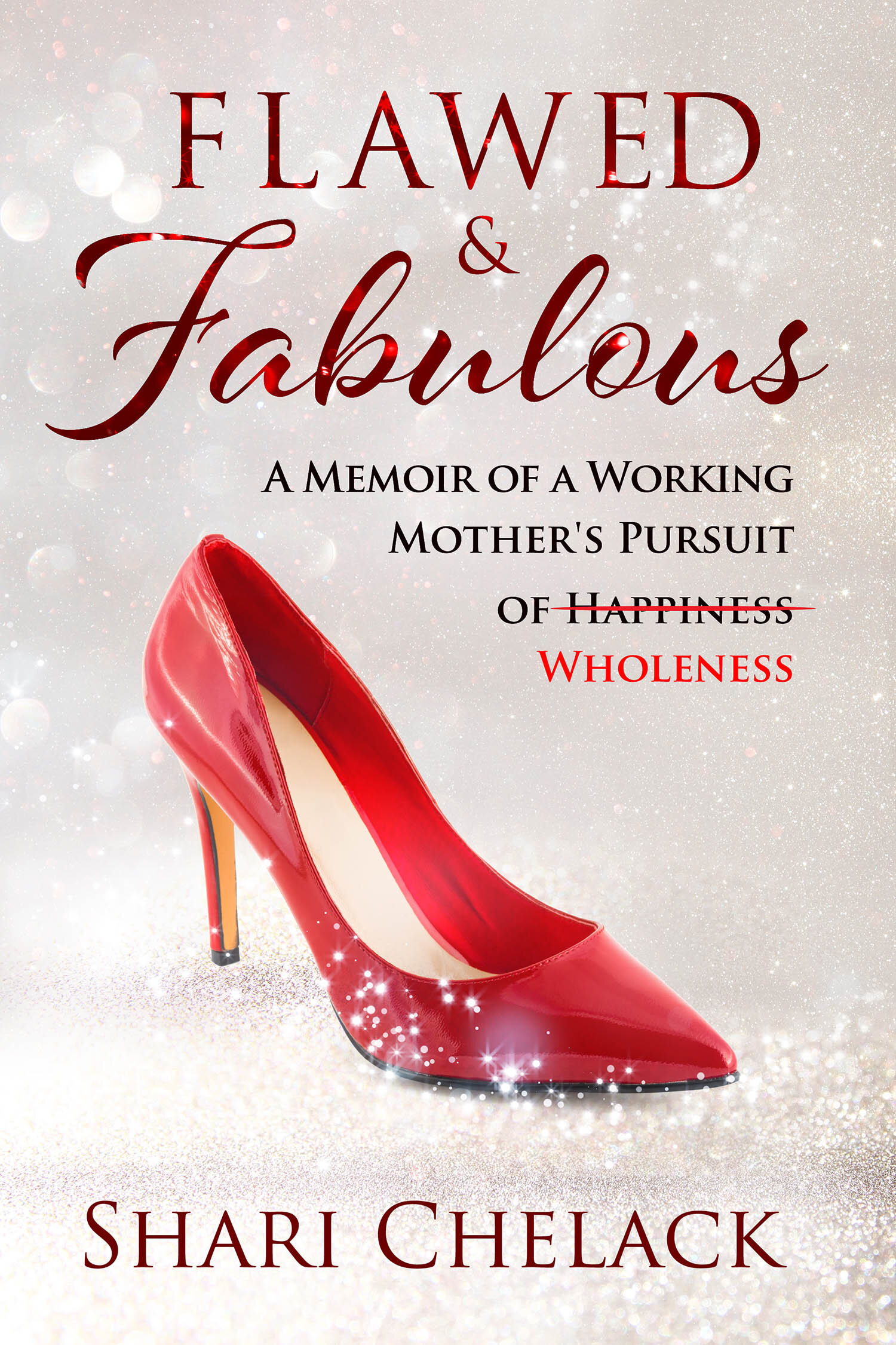 Flawed & Fabulous: A Memoir of a Working Mom's Pursuit of Wholeness by Shari Chelack (Copy)