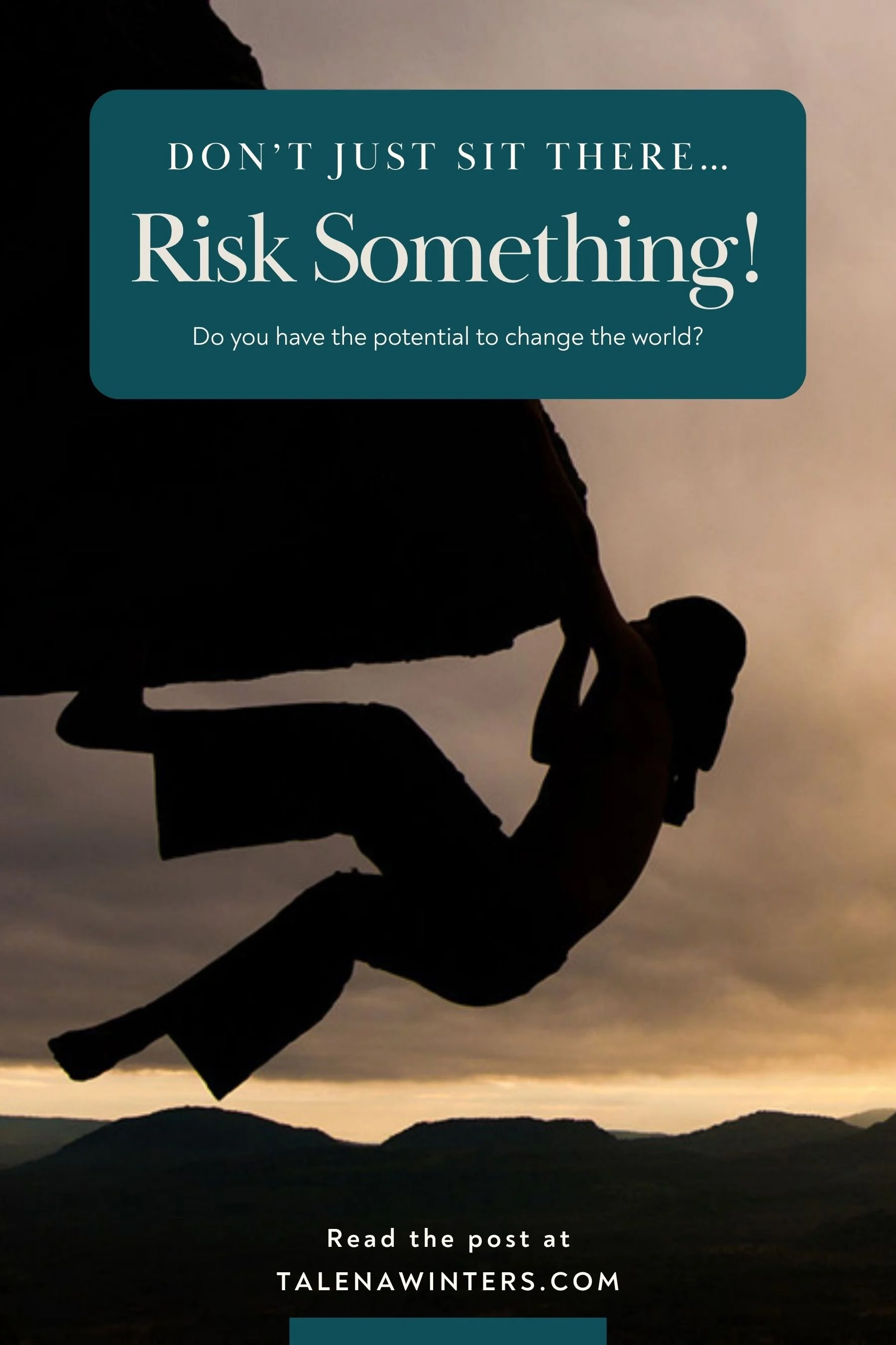 Don’t Just Sit There: Risk Something. Read the post at talenawinters.com. Image shows a freeclimber dangling from an overhang against the sunset.