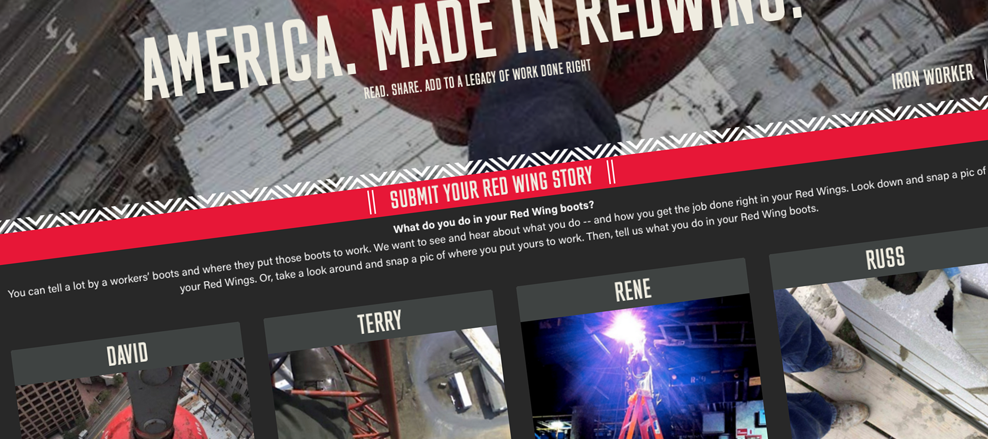To leverage the user behavior occurring on social of users snapping pics of their work boots while on site, we created a Red Wing Content Hub to collect all of these Red Wing stories in one place and to encourage that users share their own. In addition to this UGC content, a podcast series was also created taking users deeper into the Red Wing experience.
