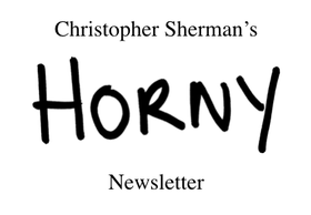 Christopher Sherman's Horny Newsletter Issue Six Have a horny day ...