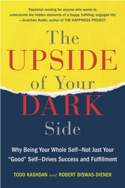 The Upside of Your Dark Side: Why Being Your Whole Self--Not Just Your "Good" Self--Drives Success and Fulfillment