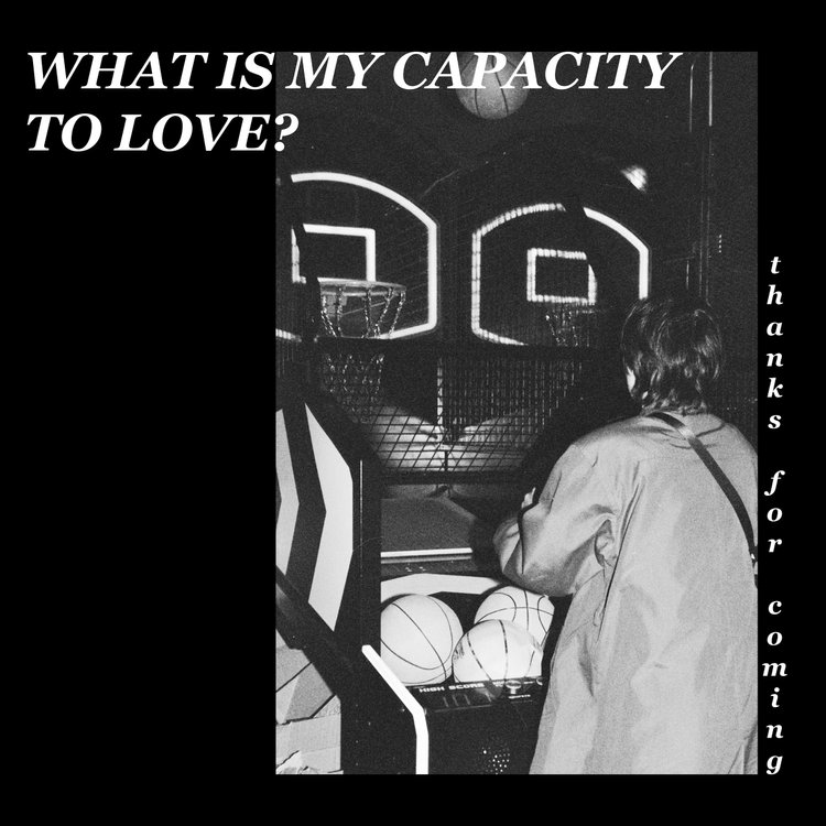 THANKS FOR COMING - WHAT IS MY CAPACITY TO LOVE?