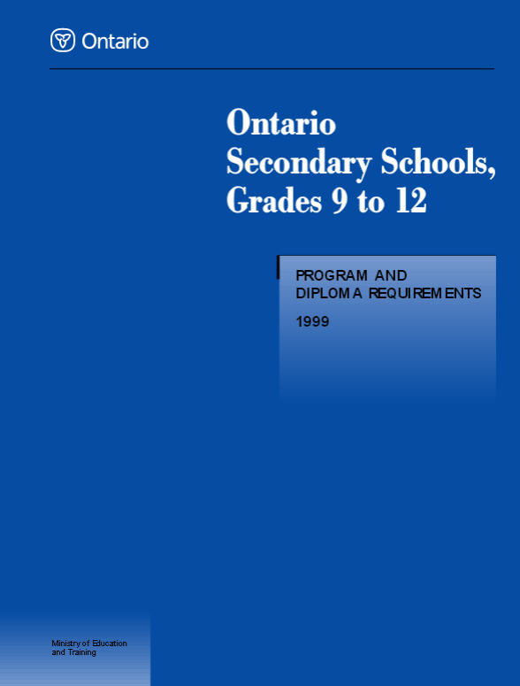 Ontario Secondary Schools, Grades 9 to 12 Program and Diploma Requirements 1999 Ontario Secondary Schools, Grades 9–12: Program and Diploma Requirements, 1999 (OSS) sets out the policies and requirements that govern the program in English- language secondary schools in Ontario. It outlines the policies of the Ministry of Education and Training for programs in Grades 9 to 12, including the requirements for the awarding of the Ontario Secondary School Diploma (OSSD).