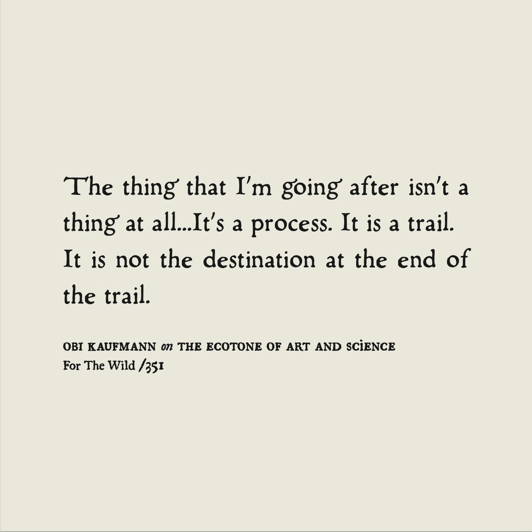 Excerpts from OBI KAUFMANN (@coyotethunder) on the Ecotone of Art and Science /351 in our Zine, The Art of Wandering

&ldquo;the thing that I'm going after isn't a thing at all&hellip;It's a process. It is a trail. It is not the destination at the en