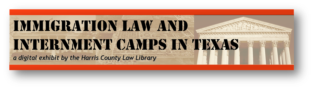 Immigration law and Internment Camps in Texas - a digital exhibit by the Harris County Law Library