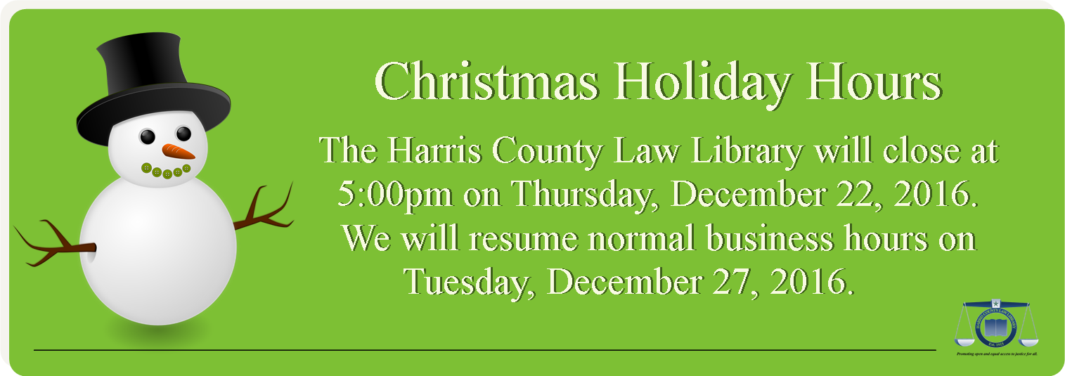 The Harris County Law Library will close at 5 pm on Thursday, December 22, 2016. We will resume normal business hours (8 am - 7 pm) on Tuesday, December 27, 2016.