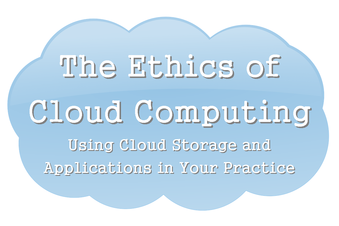 The Ethics of Cloud Computing: Using Cloud Storage and Applications in Your Practice